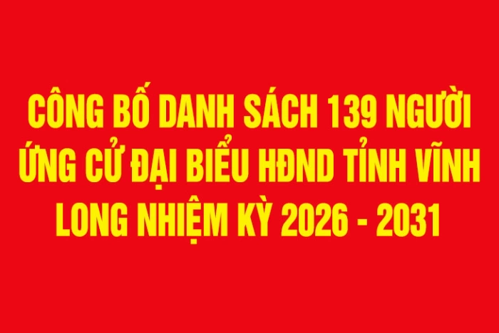Công bố danh sách 139 người ứng cử đại biểu HĐND tỉnh Vĩnh Long nhiệm kỳ 2026 - 2031