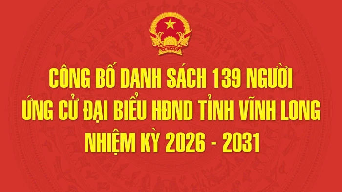 Công bố danh sách 139 người ứng cử đại biểu HĐND tỉnh Vĩnh Long nhiệm kỳ 2026 - 2031