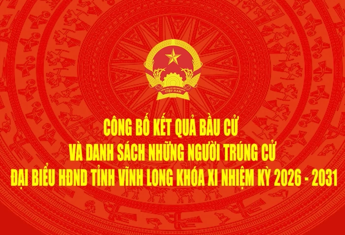 Công bố kết quả bầu cử và danh sách những người trúng cử đại biểu HĐND tỉnh Vĩnh Long khóa XI nhiệm kỳ 2026 - 2031