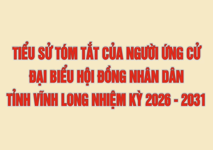 Tiểu sử tóm tắt của người ứng cử đại biểu Hội đồng nhân dân tỉnh Vĩnh Long nhiệm kỳ 2026 - 2031