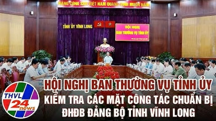 Hội nghị Ban Thường vụ Tỉnh ủy kiểm tra các mặt công tác chuẩn bị ĐHĐB Đảng bộ tỉnh Vĩnh Long