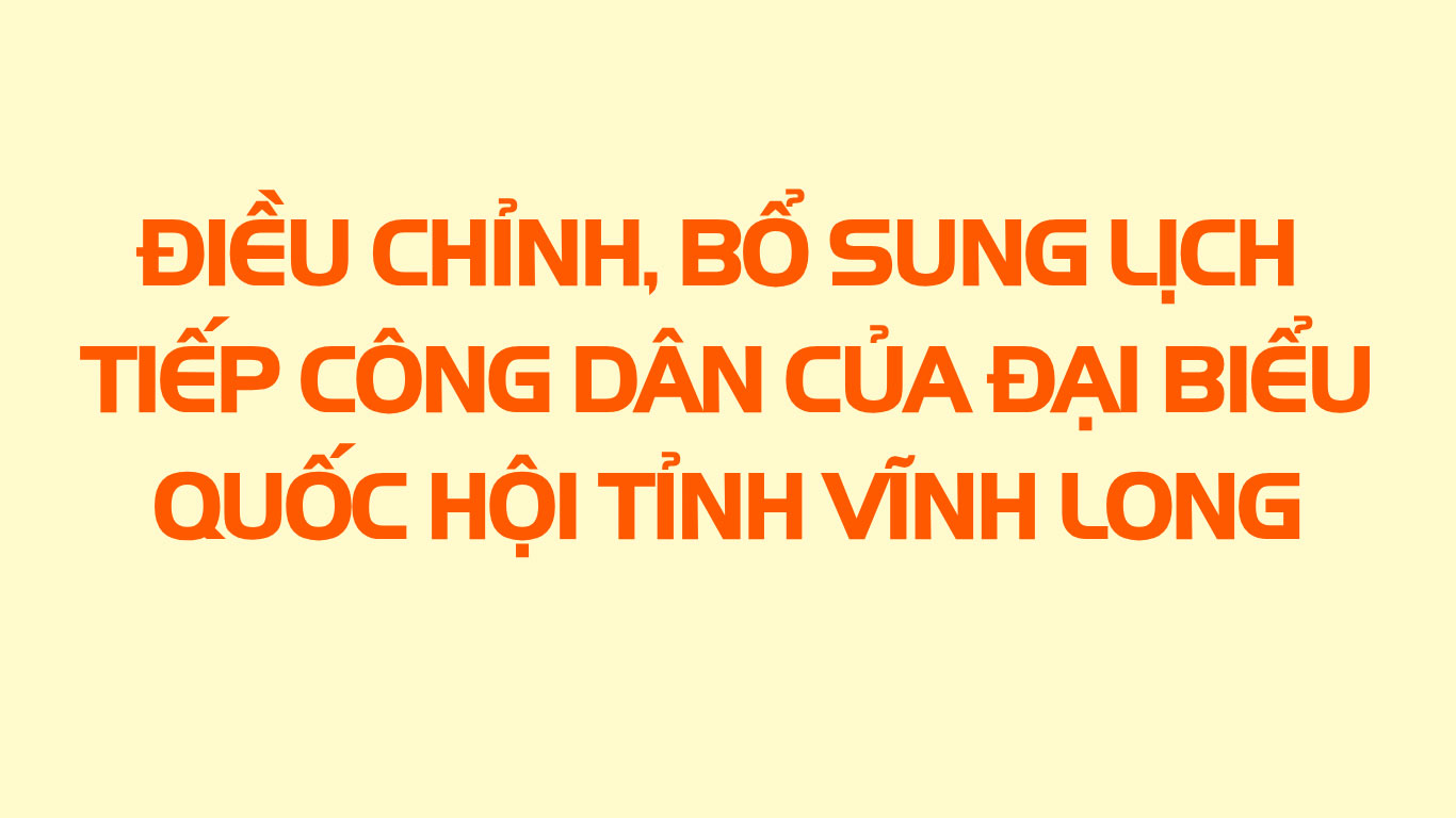 Điều chỉnh, bổ sung lịch tiếp công dân của đại biểu Quốc hội tỉnh Vĩnh Long