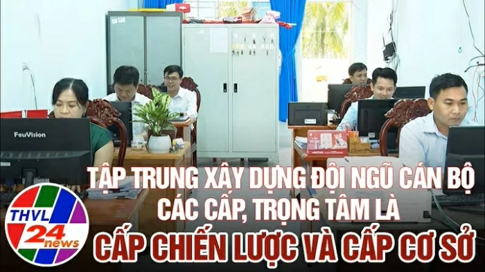 Tập trung xây dựng đội ngũ cán bộ các cấp, trọng tâm là cấp chiến lược và cấp cơ sở