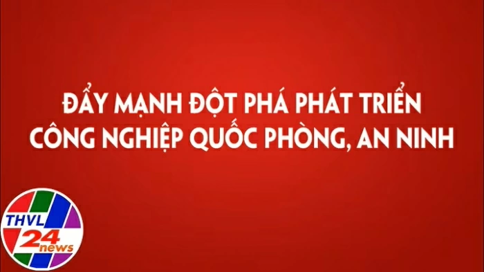 Đẩy mạnh đột phá phát triển công nghiệp quốc phòng, an ninh